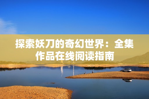 探索妖刀的奇幻世界：全集作品在线阅读指南