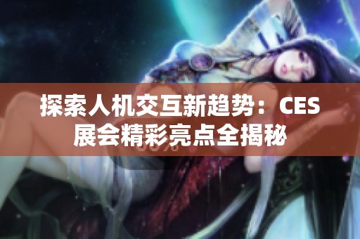 探索人机交互新趋势：CES展会精彩亮点全揭秘