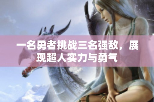 一名勇者挑战三名强敌，展现超人实力与勇气