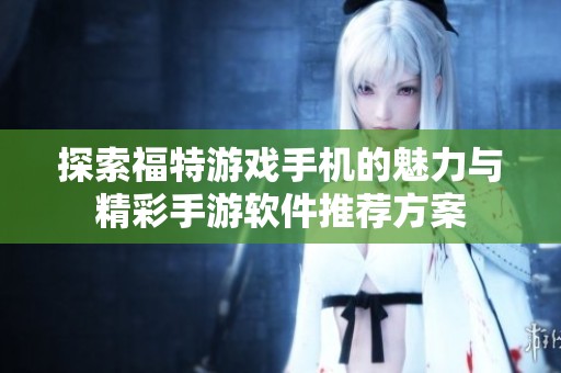 探索福特游戏手机的魅力与精彩手游软件推荐方案