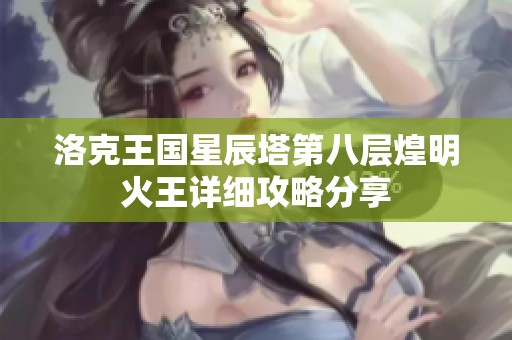 洛克王国星辰塔第八层煌明火王详细攻略分享