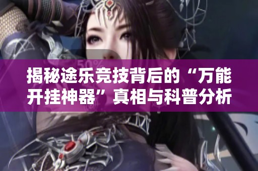 揭秘途乐竞技背后的“万能开挂神器”真相与科普分析