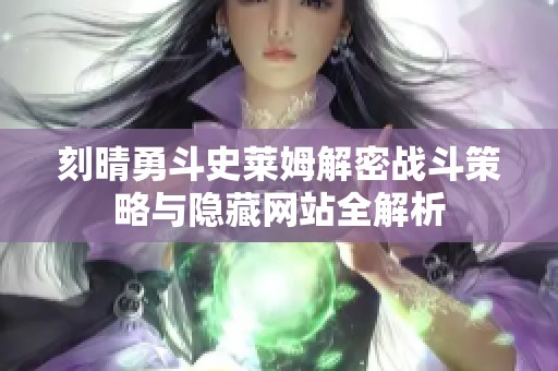 刻晴勇斗史莱姆解密战斗策略与隐藏网站全解析