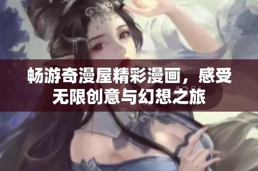 畅游奇漫屋精彩漫画，感受无限创意与幻想之旅