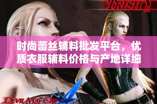 时尚蕾丝辅料批发平台，优质衣服辅料价格与产地详细介绍