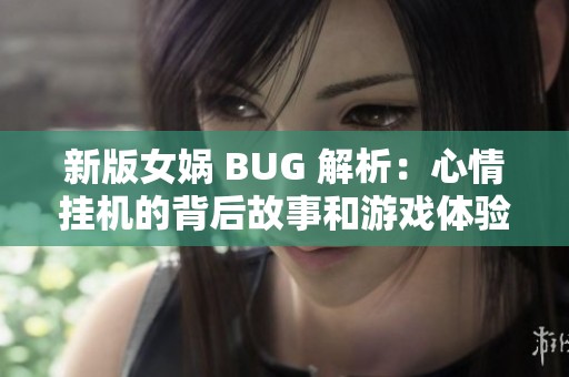 新版女娲 BUG 解析：心情挂机的背后故事和游戏体验分享