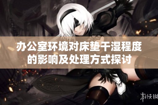 办公室环境对床垫干湿程度的影响及处理方式探讨