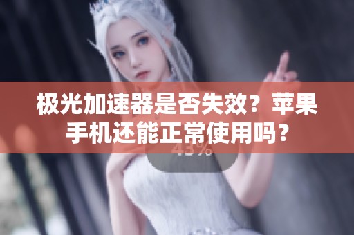 极光加速器是否失效？苹果手机还能正常使用吗？