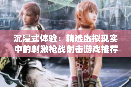 沉浸式体验：精选虚拟现实中的刺激枪战射击游戏推荐