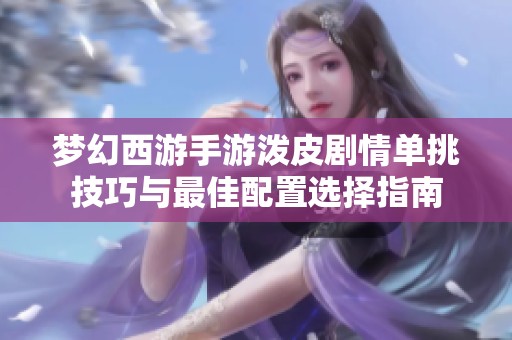 梦幻西游手游泼皮剧情单挑技巧与最佳配置选择指南