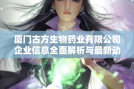 厦门古方生物药业有限公司企业信息全面解析与最新动态