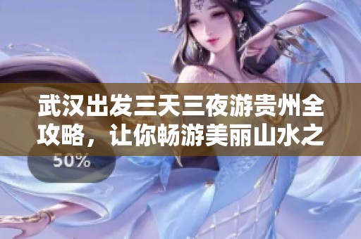 武汉出发三天三夜游贵州全攻略，让你畅游美丽山水之地