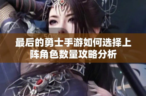 最后的勇士手游如何选择上阵角色数量攻略分析
