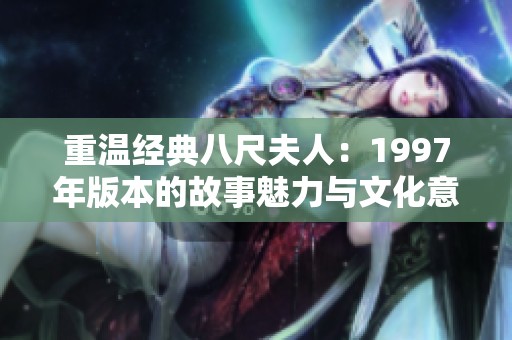重温经典八尺夫人：1997年版本的故事魅力与文化意蕴