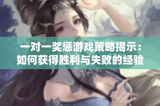 一对一奖惩游戏策略揭示：如何获得胜利与失败的经验分享
