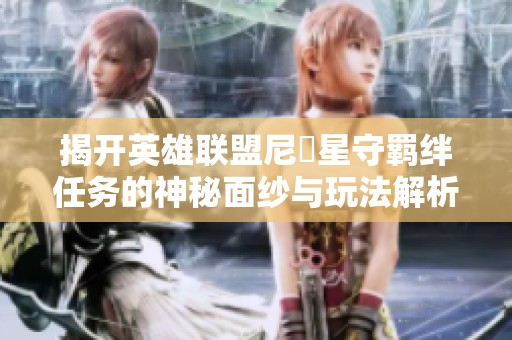 揭开英雄联盟尼菈星守羁绊任务的神秘面纱与玩法解析