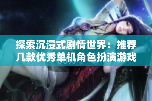 探索沉浸式剧情世界：推荐几款优秀单机角色扮演游戏
