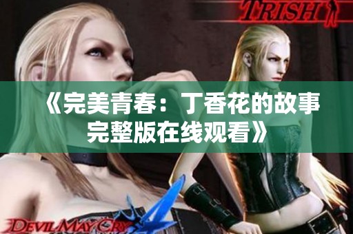 《完美青春：丁香花的故事完整版在线观看》