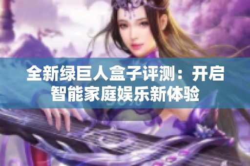全新绿巨人盒子评测：开启智能家庭娱乐新体验