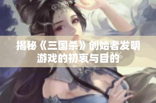 揭秘《三国杀》创始者发明游戏的初衷与目的