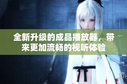 全新升级的成品播放器，带来更加流畅的视听体验