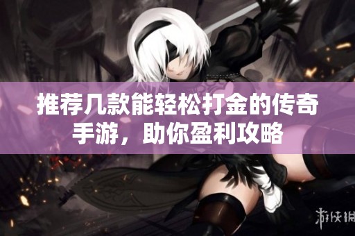 推荐几款能轻松打金的传奇手游，助你盈利攻略