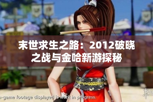 末世求生之路：2012破晓之战与金哈新游探秘
