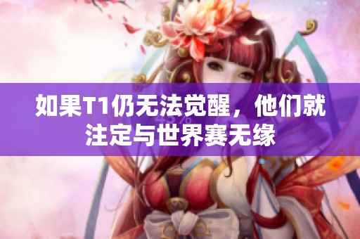 如果T1仍无法觉醒，他们就注定与世界赛无缘