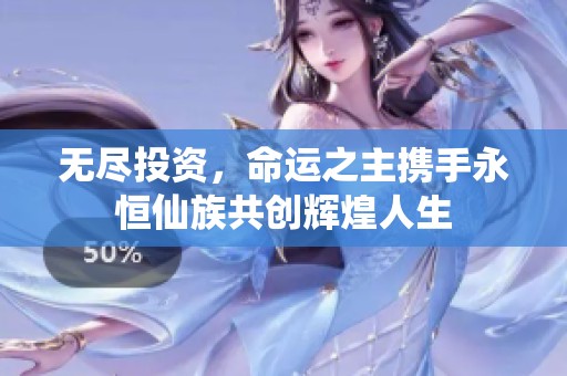 无尽投资，命运之主携手永恒仙族共创辉煌人生