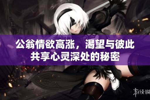 公翁情欲高涨，渴望与彼此共享心灵深处的秘密