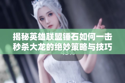 揭秘英雄联盟锤石如何一击秒杀大龙的绝妙策略与技巧