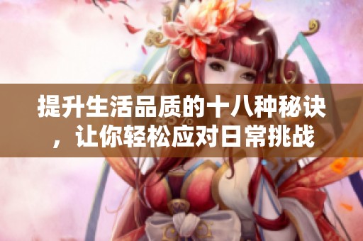 提升生活品质的十八种秘诀，让你轻松应对日常挑战