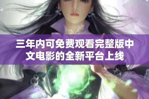 三年内可免费观看完整版中文电影的全新平台上线