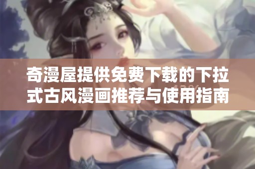 奇漫屋提供免费下载的下拉式古风漫画推荐与使用指南
