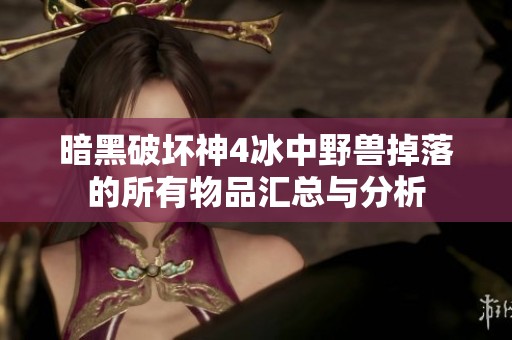 暗黑破坏神4冰中野兽掉落的所有物品汇总与分析