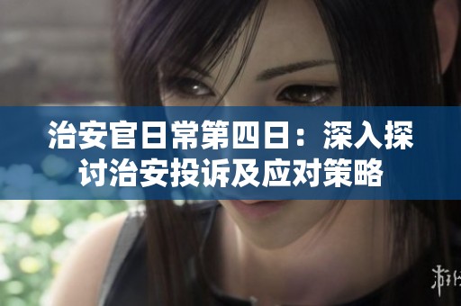 治安官日常第四日：深入探讨治安投诉及应对策略