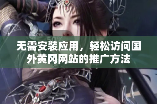 无需安装应用，轻松访问国外黄冈网站的推广方法