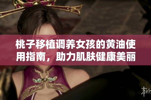 桃子移植调养女孩的黄油使用指南，助力肌肤健康美丽