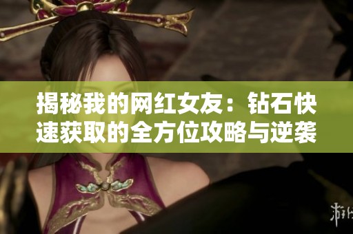 揭秘我的网红女友：钻石快速获取的全方位攻略与逆袭秘籍