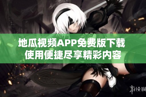 地瓜视频APP免费版下载 使用便捷尽享精彩内容