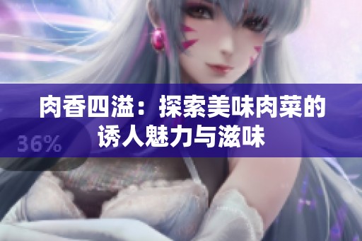 肉香四溢：探索美味肉菜的诱人魅力与滋味