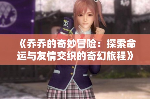 《乔乔的奇妙冒险：探索命运与友情交织的奇幻旅程》
