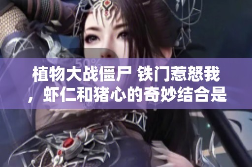 植物大战僵尸 铁门惹怒我，虾仁和猪心的奇妙结合是什么？