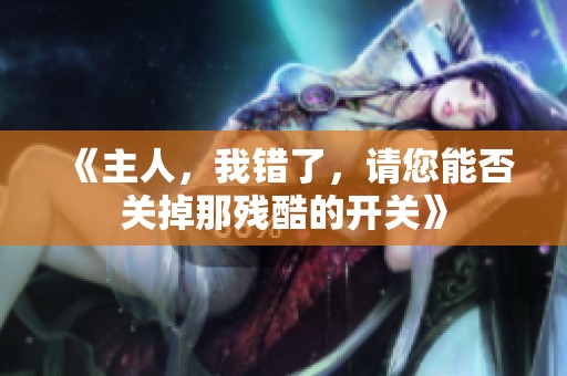 《主人，我错了，请您能否关掉那残酷的开关》