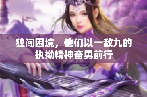 独闯困境，他们以一敌九的执拗精神奋勇前行