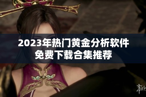 2023年热门黄金分析软件免费下载合集推荐