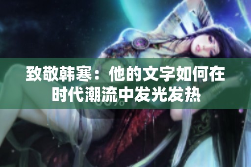 致敬韩寒：他的文字如何在时代潮流中发光发热