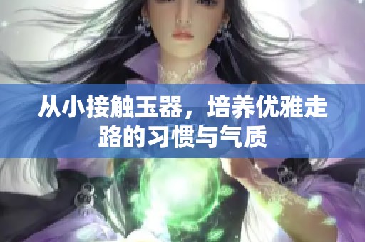 从小接触玉器，培养优雅走路的习惯与气质