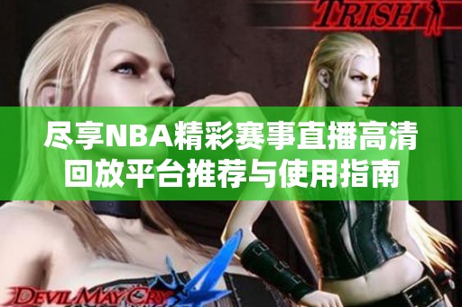 尽享NBA精彩赛事直播高清回放平台推荐与使用指南