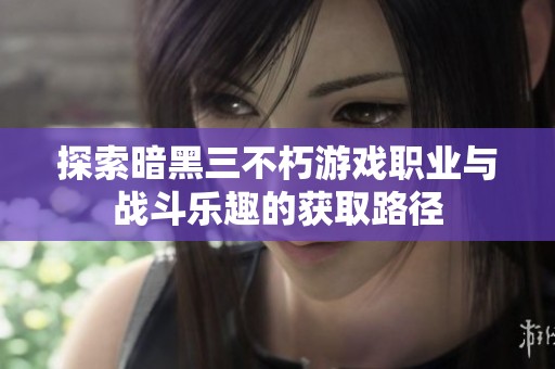探索暗黑三不朽游戏职业与战斗乐趣的获取路径